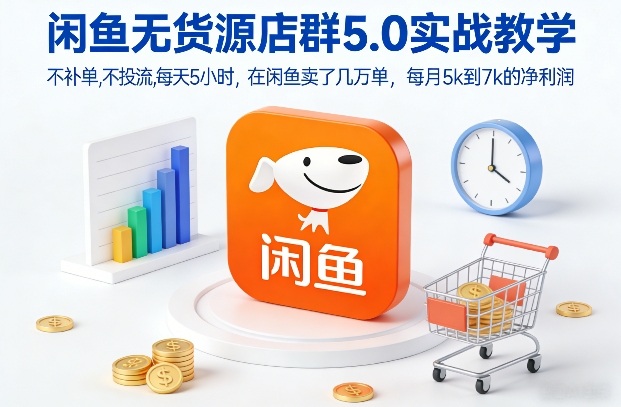 闲鱼无货源店群5.0实战教学，不补单，不投流，每天5小时，在闲鱼卖了几万单，每月5k到7k的净利润-赚金金-技能学习分享