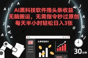 AI黑科技软件撸头条收益，无脑搬运，无需指令秒过原创，每天半小时轻松日入3张【揭秘】-赚金金-技能学习分享