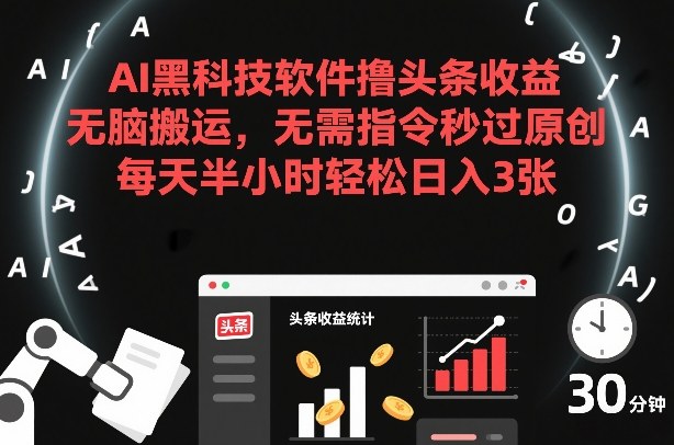 AI黑科技软件撸头条收益，无脑搬运，无需指令秒过原创，每天半小时轻松日入3张【揭秘】-赚金金-技能学习分享