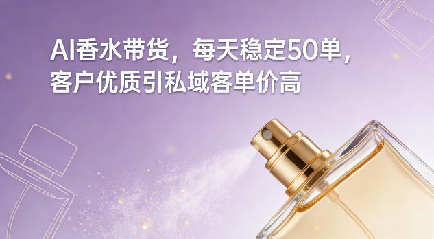 AI香水带货，每天稳定50单，客户优质引私域客单价高-赚金金-技能学习分享