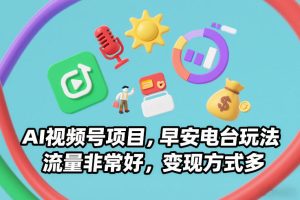AI视频号项目，早安电台玩法，流量非常好，变现方式多-赚金金-技能学习分享