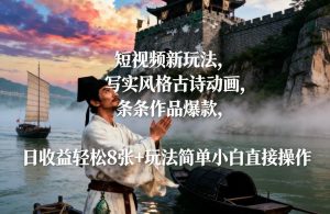 短视频新玩法，写实风格古诗动画，条条作品爆款，日收益轻松8张+玩法简单小白直接操作-赚金金-技能学习分享