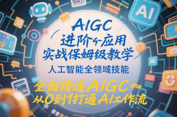 AIGC进阶应用实战保姆级教学，人工智能全领域技能，全面精通AIGC从0到1打通AI工作流-赚金金-技能学习分享