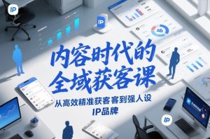内容时代的全域获客课,从高效精准获客到强人设IP品牌-赚金金-技能学习分享