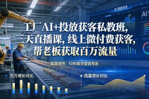 工厂AI+投放获客私教班，三天直播课，线上微付费获客，帮老板获取百万流量-赚金金-技能学习分享