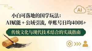 小白可落地的国学玩法:AI赋能+公域引流,单账号日均4张-赚金金-技能学习分享