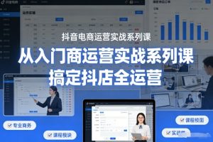 抖音电商运营实战系列课，从入门到精通，搞定抖店全运营-赚金金-技能学习分享