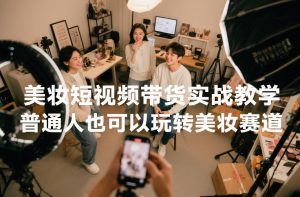 美妆短视频带货实战教学,普通人也可以玩转美妆赛道-赚金金-技能学习分享