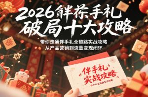 2026伴手礼破局十大攻略,带你走通伴手礼全链路实战攻略,从产品营销到流量变现闭环-赚金金-技能学习分享