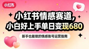 小红书情感赛道，抓准女性情绪刚需，小白好上手单日变现680-赚金金-技能学习分享