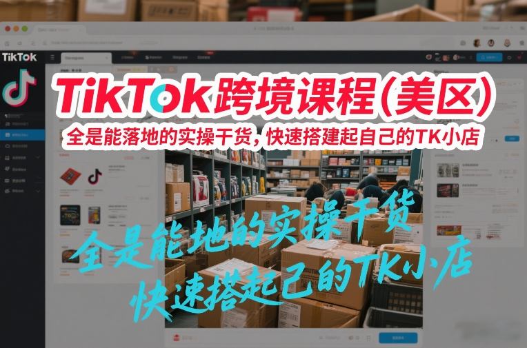 TikTok跨境课程（美区），全是能落地的实操干货，快速搭建起自己的TK小店-赚金金-技能学习分享