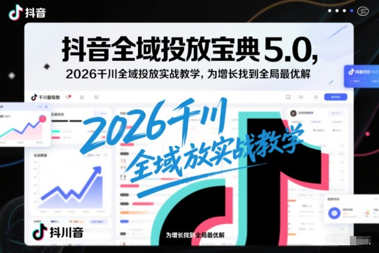 抖音全域投放宝典5.0，2026千川全域投放实战教学，为增长找到全局最优解-赚金金-技能学习分享
