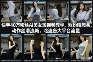快手40万粉丝博主AI美女短视频教学，涨粉嘎嘎香，动作丝滑流畅，吃遍各大平台流量-赚金金-技能学习分享