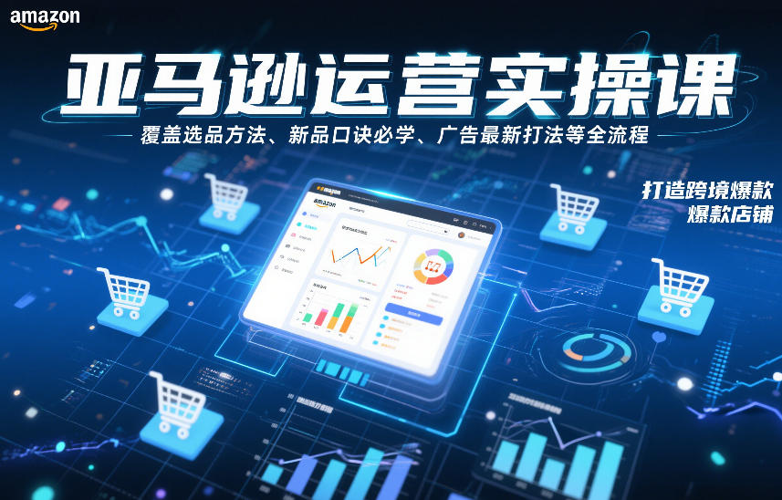 亚马逊运营实操课，覆盖选品方法、新品口诀必学、广告最新打法等全流程，打造跨境爆款店铺-赚金金-技能学习分享