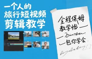 一个人的旅行短视频剪辑教学，全程保姆级教学包你学会-赚金金-技能学习分享