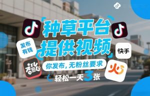 种草平台提供视频，你发布，无粉丝要求，发布就有钱，轻松一天3张+【揭秘】-赚金金-技能学习分享