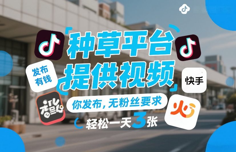 种草平台提供视频，你发布，无粉丝要求，发布就有钱，轻松一天3张+【揭秘】-赚金金-技能学习分享