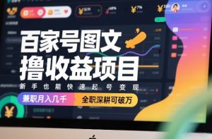 百家号图文撸收益项目，新手也能快速起号变现，兼职月入几千，全职深耕可破万-赚金金-技能学习分享