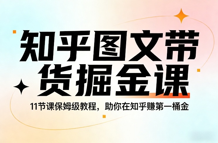 知乎图文带货掘金课，11节课保姆级教程，助你在知乎賺第一桶金-赚金金-技能学习分享
