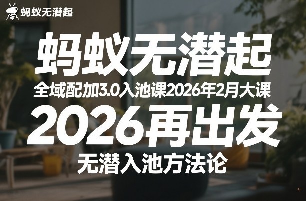 蚂蚁无潜不起全域配抖加3.0入池课2026年2月大课，​2026再出发，无潜入池方法论-赚金金-技能学习分享