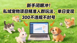 新手闭眼冲！私域宠物项目精准人群玩法，单日变现3张不违规不封号-赚金金-技能学习分享