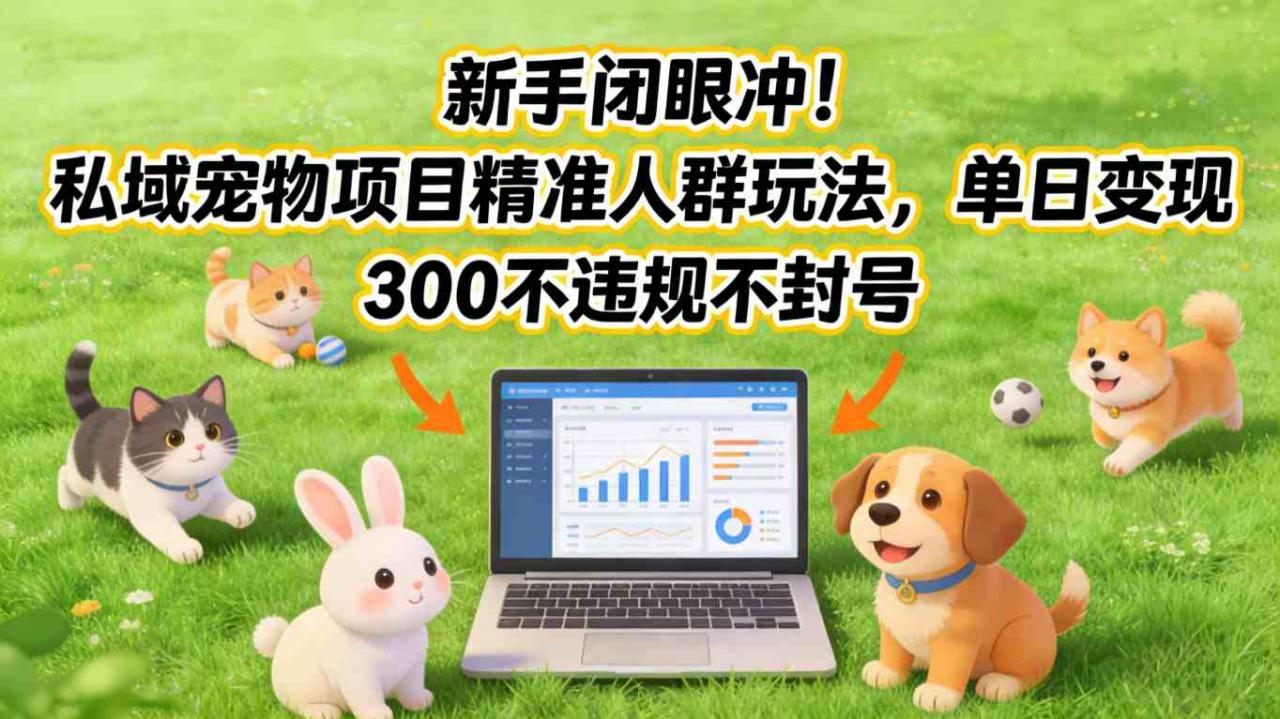 新手闭眼冲!私域宠物项目精准人群玩法,单日变现3张不违规不封号