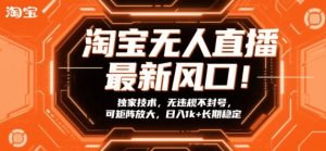 淘宝无人直播最新风口！独家技术，无违规不封号，可矩阵放大，日入1k+长期稳定【揭秘】-赚金金-技能学习分享