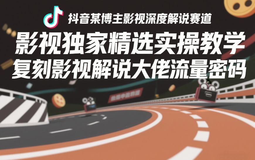 抖音某博主影视深度解说赛道，影视独家精选实操教学，复刻影视解说大佬流量密码-赚金金-技能学习分享