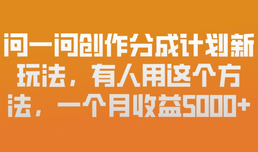 问一问创作分成计划新玩法，有人用这个方法，一个月收益5k，新手友好，有微信就能做【揭秘】-赚金金-技能学习分享