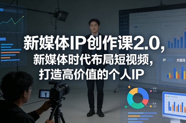 新媒体IP创作课2.0，新媒体时代布局短视频，打造高价值的个人IP-赚金金-技能学习分享
