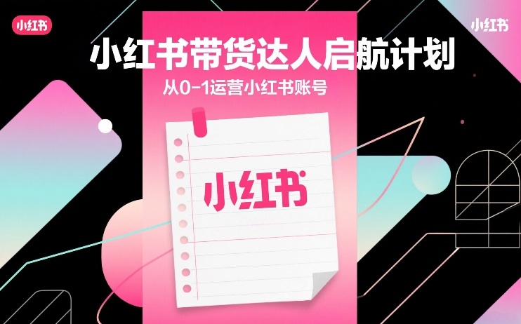 小红书带货达人启航计划，从0-1运营小红书账号-赚金金-技能学习分享