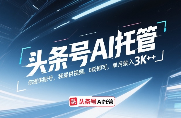 头条号AI托管，你提供账号，我提供视频，0粉即可，单月躺入3k+【揭秘】-赚金金-技能学习分享