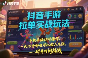 抖音手游拉单实战玩法，手机平板均可操作，一天10分钟也可以收入几张，碎片时间搞钱【揭秘】-赚金金-技能学习分享