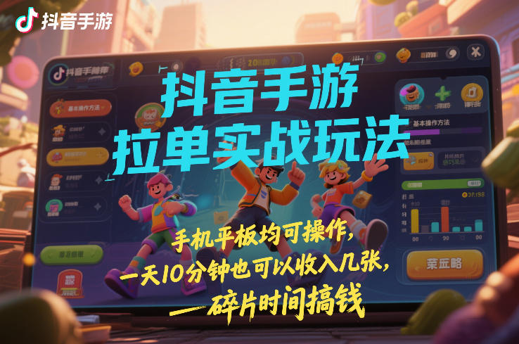 抖音手游拉单实战玩法，手机平板均可操作，一天10分钟也可以收入几张，碎片时间搞钱【揭秘】-赚金金-技能学习分享