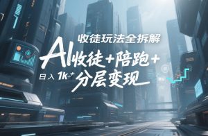 AI收徒玩法全拆解，靠“收徒+陪跑+分层变现”，纯靠流量变现，日入1k+-赚金金-技能学习分享