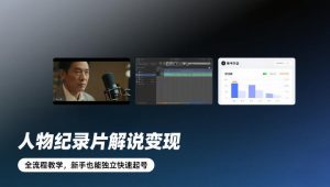 人物纪录片解说变现，全流程教学，新手也能独立快速起号-赚金金-技能学习分享