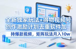 全新独家玩法+得物视频号创作激励计划去重软件加持爆款视频，矩阵玩法月入10w+【揭秘】-赚金金-技能学习分享