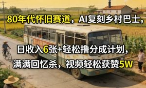80年代怀旧赛道，AI复刻乡村巴士，日收入6张+轻松撸分成计划，满满回忆杀，视频轻松获赞5W-赚金金-技能学习分享