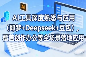 AI工具深度熟悉与应用（即梦+Deepseek+豆包），覆盖创作办公等全场景落地应用-赚金金-技能学习分享