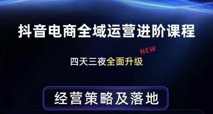 抖音电商全域运营进阶课程，经营策略及落地，全链路拆解直击底层逻辑-赚金金-技能学习分享