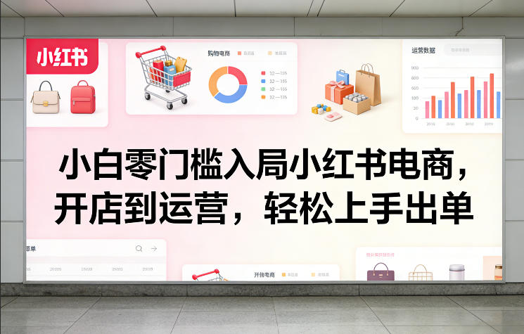 小白零门槛入局小红书电商，开店到运营，轻松上手出单-赚金金-技能学习分享