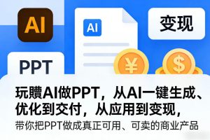 玩賺AI做PPT，从AI一键生成、优化到交付，从应用到变现，带你把PPT做成真正可用、可卖的商业产品-赚金金-技能学习分享