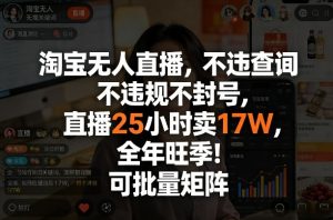 淘宝无人直播，不违规不封号，直播25小时卖17W，全年旺季！可批量矩阵【揭秘】-赚金金-技能学习分享