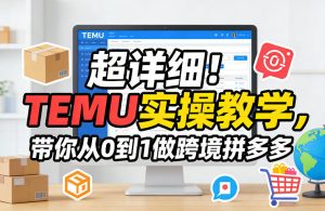 超详细！TEMU实操教学，带你从0到1做跨境拼多多-赚金金-技能学习分享