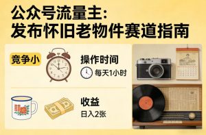 公众号流量主之发布怀旧老物件赛道，竞争小，每天操作1小时，日入2张-赚金金-技能学习分享