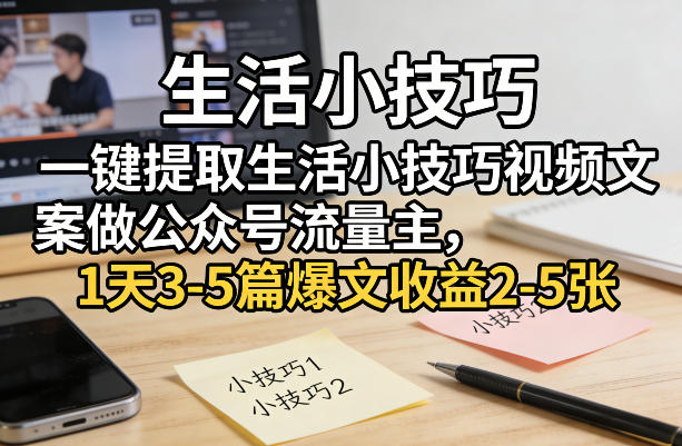一键提取生活小技巧视频文案做公众号流量主，1天3-5篇爆文收益2-5张-赚金金-技能学习分享