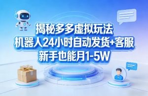 揭秘多多虚拟玩法,机器人24小时自动发货+客服,新手也能月1-5W!-赚金金-技能学习分享