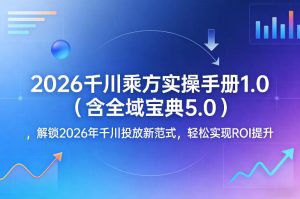 2026千川乘方实操手册1.0(含全域宝典5.0),解锁2026年千川投放新范式,轻松实现ROI提升-赚金金-技能学习分享