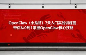 OpenClaw(小龙虾)7天入门实战训练营,带你从0到1掌握OpenClaw核心技能-赚金金-技能学习分享