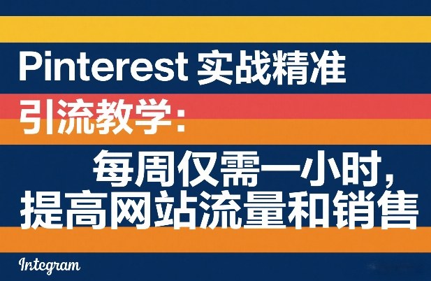 Pinterest实战精准引流教学：每周仅需一小时，提高网站流量和销售-赚金金-技能学习分享